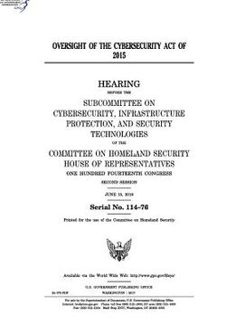portada Oversight of the Cybersecurity Act of 2015: hearing before the Subcommittee on Cybersecurity (en Inglés)