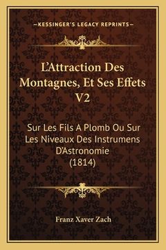 portada L'Attraction Des Montagnes, Et Ses Effets V2: Sur Les Fils A Plomb Ou Sur Les Niveaux Des Instrumens D'Astronomie (1814) (en Francés)