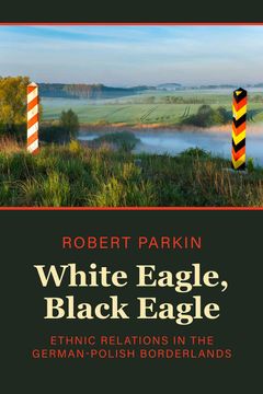 portada White Eagle, Black Eagle: Ethnic Relations in the German-Polish Borderlands (en Inglés)