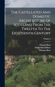 portada The Castellated and Domestic Architecture of Scotland From the Twelfth to the Eighteenth Century; Volume 3