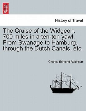 portada the cruise of the widgeon. 700 miles in a ten-ton yawl. from swanage to hamburg, through the dutch canals, etc. (en Inglés)