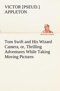 portada tom swift and his wizard camera, or, thrilling adventures while taking moving pictures