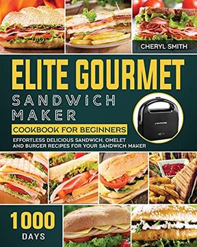 portada Elite Gourmet Sandwich Maker Cookbook for Beginners: 1000-Day Effortless Delicious Sandwich, Omelet and Burger Recipes for Your Sandwich Maker (en Inglés)