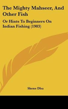 portada the mighty mahseer, and other fish: or hints to beginners on indian fishing (1903) (en Inglés)