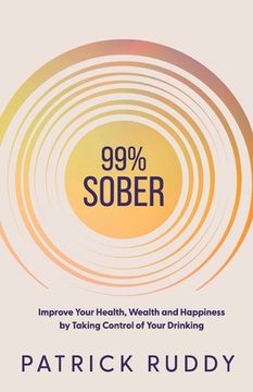 portada 99% Sober: Improve Your Health, Wealth and Happiness by Taking Control of Your Drinking (in English)