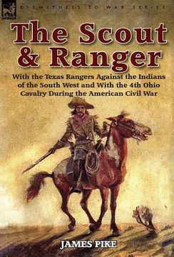 portada The Scout and Ranger: With the Texas Rangers Against the Indians of the South West and with the 4th Ohio Cavalry During the American Civil W (en Inglés)