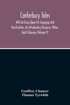 portada Canterbury Tales; With An Essay Upon His Language And Versification, An Introductory Discourse, Notes, And A Glossary (Volume V) (en Inglés)