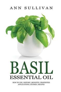 portada Basil Essential Oil: Benefits, Properties, Applications, Studies & Recipes (in English)