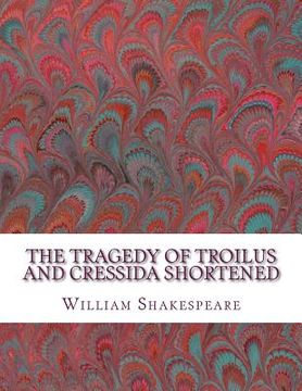 portada The Tragedy of Troilus and Cressida Shortened: Shakespeare Edited for Length