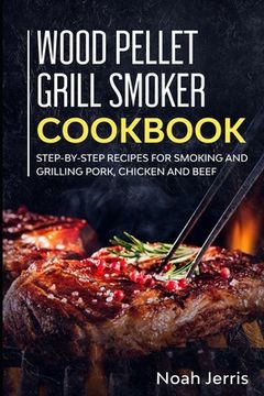 portada Wood Pellet Grill Smoker Cookbook: Step-by-step recipes for Smoking and Grilling Pork, Chicken and Beef (en Inglés)