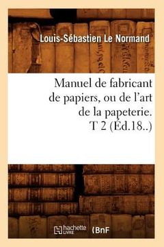 portada Manuel de Fabricant de Papiers, Ou de l'Art de la Papeterie. T 2 (Éd.18..) (en Francés)