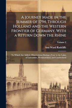 portada A Journey Made in the Summer of 1794, Through Holland and the Western Frontier of Germany, With a Return Down the Rhine; To Which are Added,. Westmoreland, and Cumberland; Volume 2 (en Inglés)