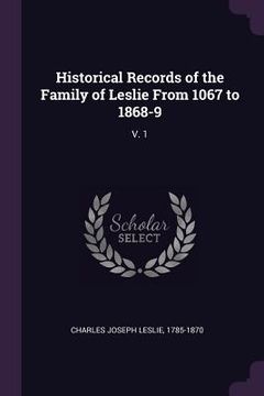 portada Historical Records of the Family of Leslie From 1067 to 1868-9: V. 1 (in English)