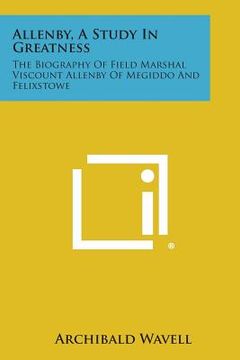 portada Allenby, a Study in Greatness: The Biography of Field Marshal Viscount Allenby of Megiddo and Felixstowe (en Inglés)