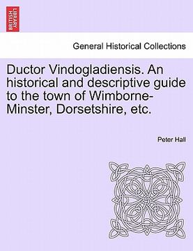 portada ductor vindogladiensis. an historical and descriptive guide to the town of wimborne-minster, dorsetshire, etc. (in English)