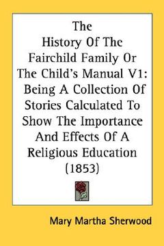 portada the history of the fairchild family or the child's manual v1: being a collection of stories calculated to show the importance and effects of a religio (en Inglés)