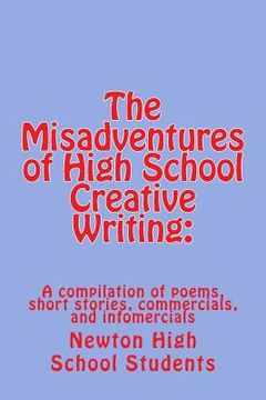 portada The Misadventures of High School Creative Writing: : A Compilation of Poems, Short Stories, Commercials, and Infomercials (en Inglés)