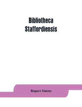 portada Bibliotheca staffordiensis; or, A bibliographical account of books and other printed matter relating to-- printed or published in-- or written by a na (en Inglés)