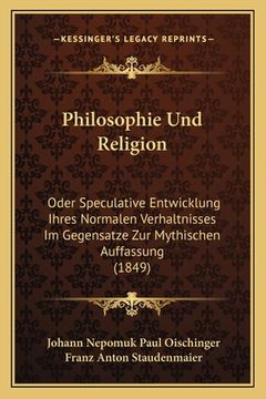 portada Philosophie Und Religion: Oder Speculative Entwicklung Ihres Normalen Verhaltnisses Im Gegensatze Zur Mythischen Auffassung (1849) (en Alemán)