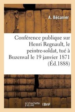 portada Conférence Publique Sur Henri Regnault, Le Peintre-Soldat, Tué À Buzenval Le 19 Janvier 1871 (en Francés)
