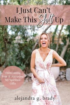 portada I Just Can't Make This Sh!t Up: Overcoming Fear and Accepting My Spiritual Gifts (en Inglés)