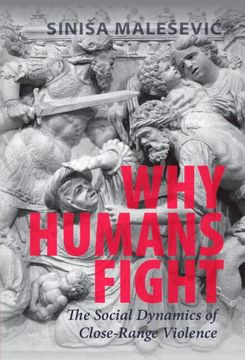 portada Why Humans Fight: The Social Dynamics of Close-Range Violence 