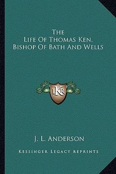 portada the life of thomas ken, bishop of bath and wells (en Inglés)
