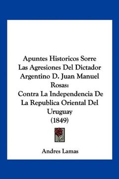 portada Apuntes Historicos Sorre las Agresiones del Dictador Argentino d. Juan Manuel Rosas: Contra la Independencia de la Republica Oriental del Uruguay (184