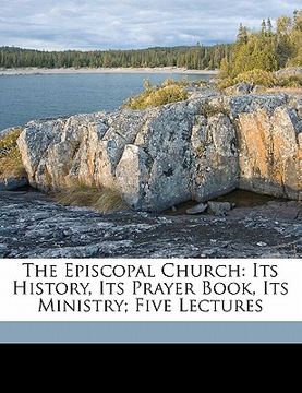 portada the episcopal church: its history, its prayer book, its ministry; five lectures (en Inglés)