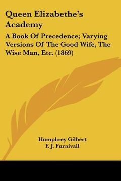 portada queen elizabethe's academy: a book of precedence; varying versions of the good wife, the wise man, etc. (1869) (en Inglés)