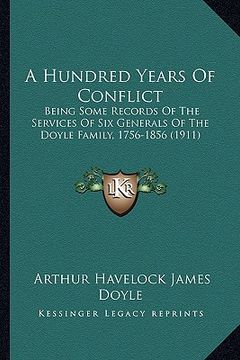 portada a hundred years of conflict: being some records of the services of six generals of the doyle family, 1756-1856 (1911) (in English)