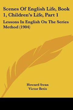 portada scenes of english life, book 1, children's life, part 1: lessons in english on the series method (1904)