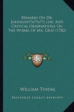 portada remarks on dr. johnsonacentsa -a centss life, and critical observations on the works of mr. gray (1782) (en Inglés)
