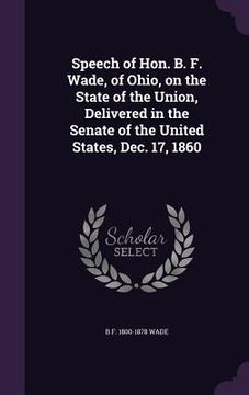 portada Speech of Hon. B. F. Wade, of Ohio, on the State of the Union, Delivered in the Senate of the United States, Dec. 17, 1860 (en Inglés)