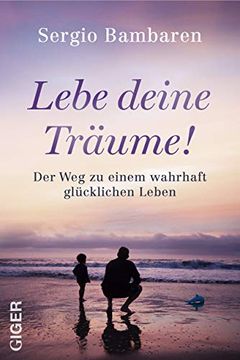 Lebe Deine Träume! Der weg zu Einem Wahrhaft Glücklichen Leben