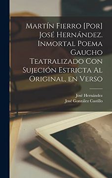 portada Martín Fierro [Por] José Hernández. Inmortal Poema Gaucho Teatralizado con Sujeción Estricta al Original, en Verso