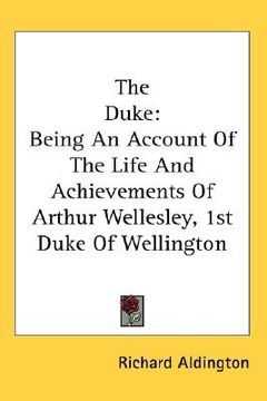 portada the duke: being an account of the life and achievements of arthur wellesley, 1st duke of wellington (en Inglés)