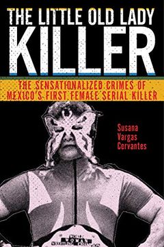 portada The Little old Lady Killer: The Sensationalized Crimes of Mexico’S First Female Serial Killer (Alternative Criminology) (en Inglés)