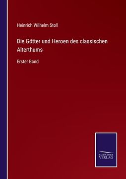 portada Die Götter und Heroen des classischen Alterthums: Erster Band (en Alemán)