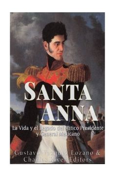 portada Santa Anna: La Vida y el Legado del Mitico Presidente y General Mexicano (Spanish Edition)