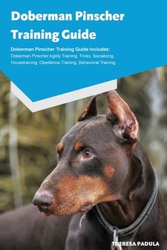 portada Doberman Pinscher Training Guide Doberman Pinscher Breeding, Puppies, Tricks, Agility Training, Housetraining, Socializing, Obedience Training, Behavi (en Inglés)