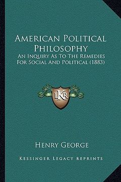 portada american political philosophy: an inquiry as to the remedies for social and political (1883)