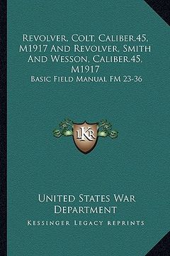 portada revolver, colt, caliber.45, m1917 and revolver, smith and wesson, caliber.45, m1917: basic field manual fm 23-36