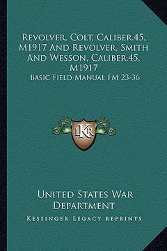 portada revolver, colt, caliber.45, m1917 and revolver, smith and wesson, caliber.45, m1917: basic field manual fm 23-36 (en Inglés)