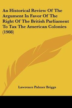 portada an historical review of the argument in favor of the right of the british parliament to tax the american colonies (1908) (in English)