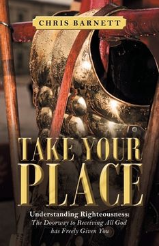 portada Take Your Place: Understanding Righteousness: the Doorway to Receiving All God Has Freely Given You (en Inglés)