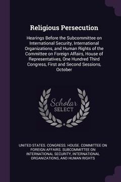 portada Religious Persecution: Hearings Before the Subcommittee on International Security, International Organizations, and Human Rights of the Commi (in English)