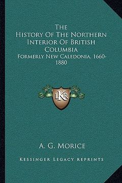 portada the history of the northern interior of british columbia: formerly new caledonia, 1660-1880 (en Inglés)