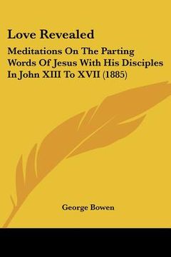portada love revealed: meditations on the parting words of jesus with his disciples in john xiii to xvii (1885) (in English)