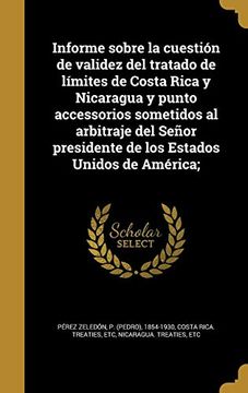 portada Informe Sobre la Cuestión de Validez del Tratado de Límites de Costa Rica y Nicaragua y Punto Accessorios Sometidos al Arbitraje del Señor Presidente de los Estados Unidos de América;